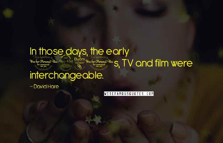 David Hare Quotes: In those days, the early 1980s, TV and film were interchangeable.