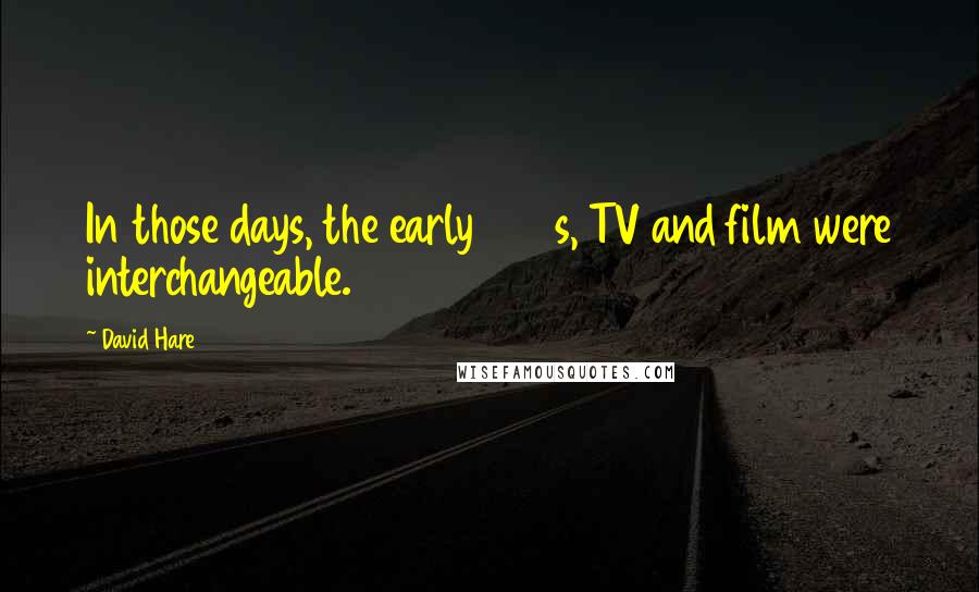 David Hare Quotes: In those days, the early 1980s, TV and film were interchangeable.