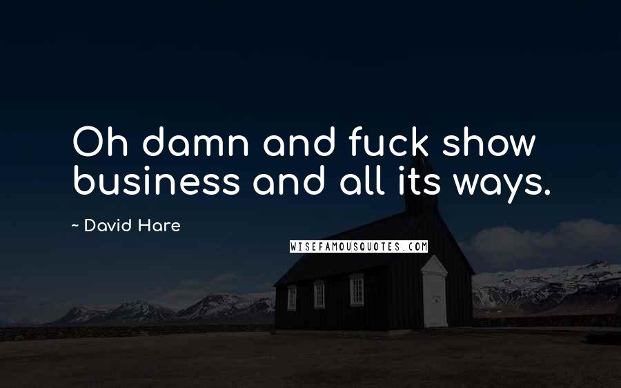 David Hare Quotes: Oh damn and fuck show business and all its ways.