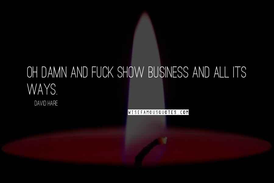 David Hare Quotes: Oh damn and fuck show business and all its ways.