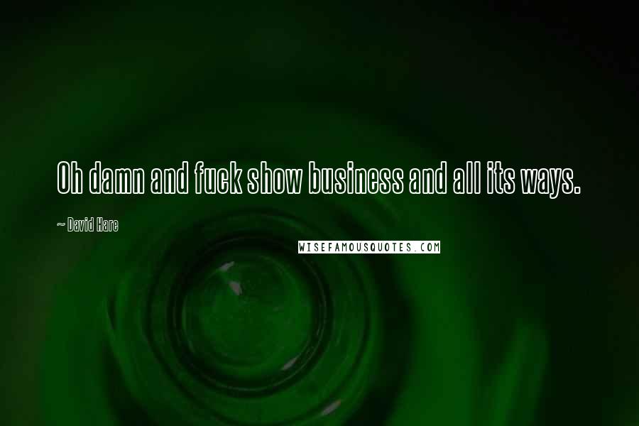 David Hare Quotes: Oh damn and fuck show business and all its ways.