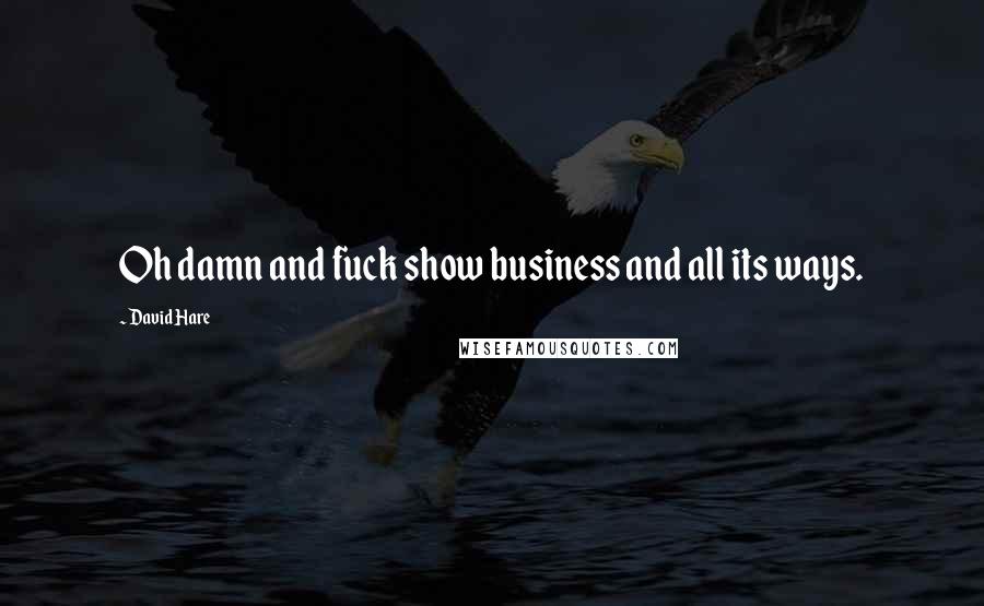 David Hare Quotes: Oh damn and fuck show business and all its ways.