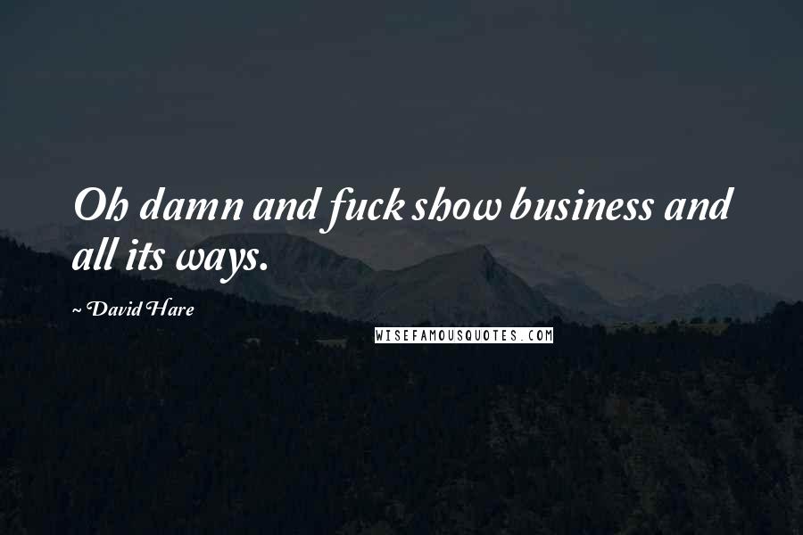 David Hare Quotes: Oh damn and fuck show business and all its ways.