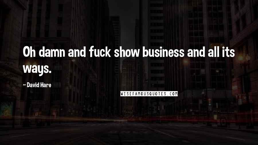 David Hare Quotes: Oh damn and fuck show business and all its ways.
