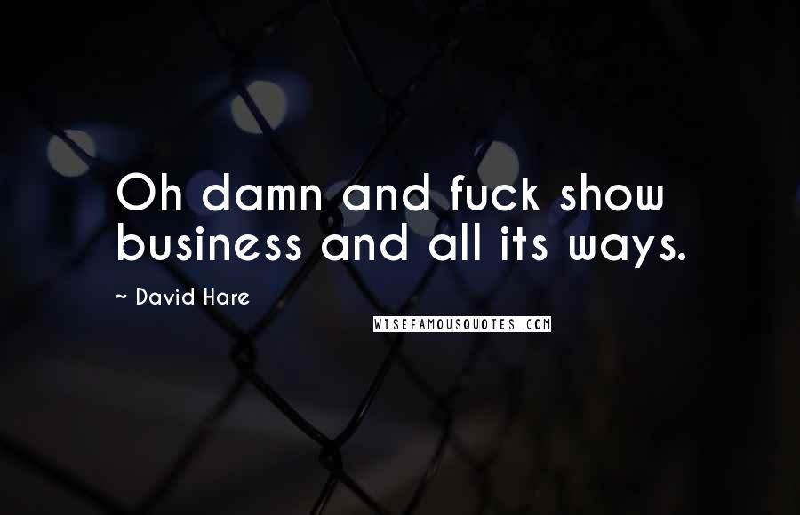 David Hare Quotes: Oh damn and fuck show business and all its ways.