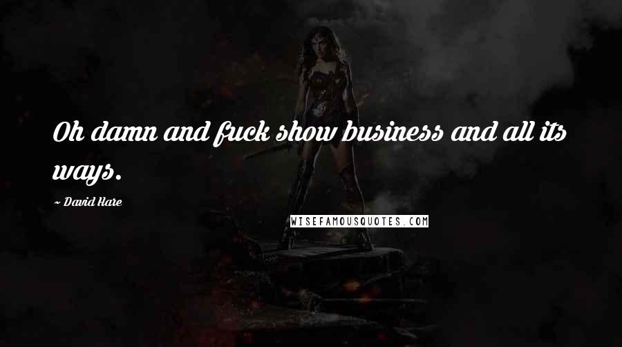 David Hare Quotes: Oh damn and fuck show business and all its ways.