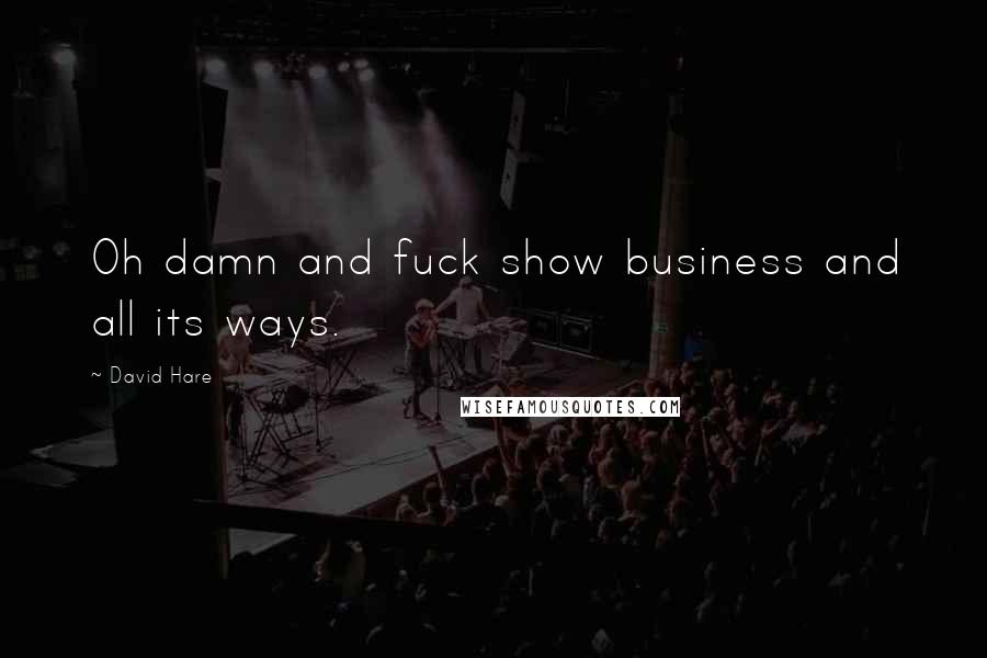 David Hare Quotes: Oh damn and fuck show business and all its ways.