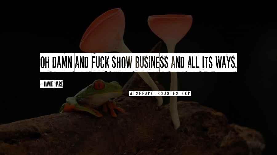 David Hare Quotes: Oh damn and fuck show business and all its ways.