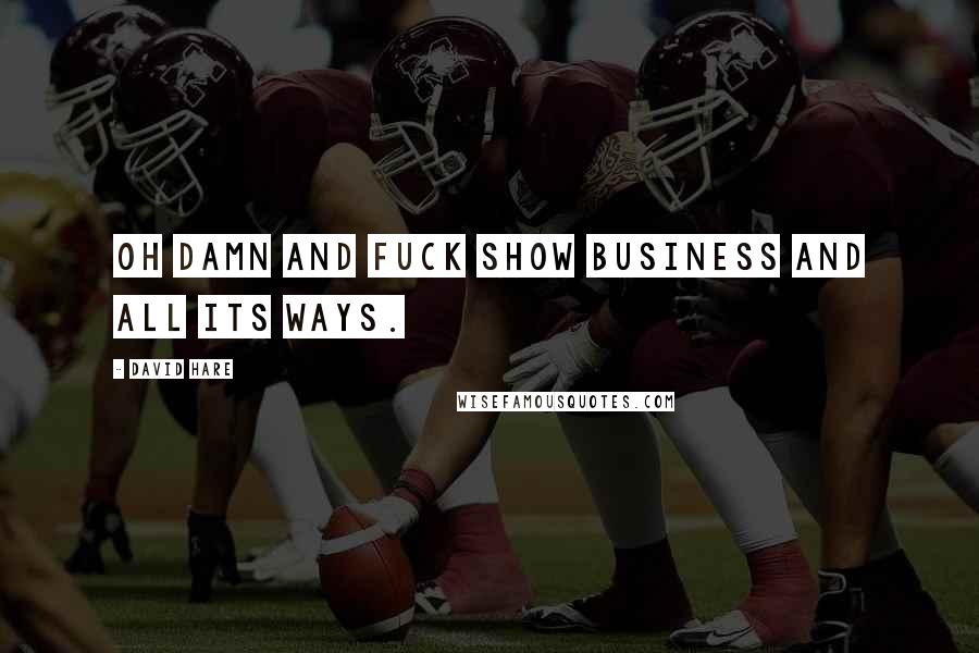 David Hare Quotes: Oh damn and fuck show business and all its ways.