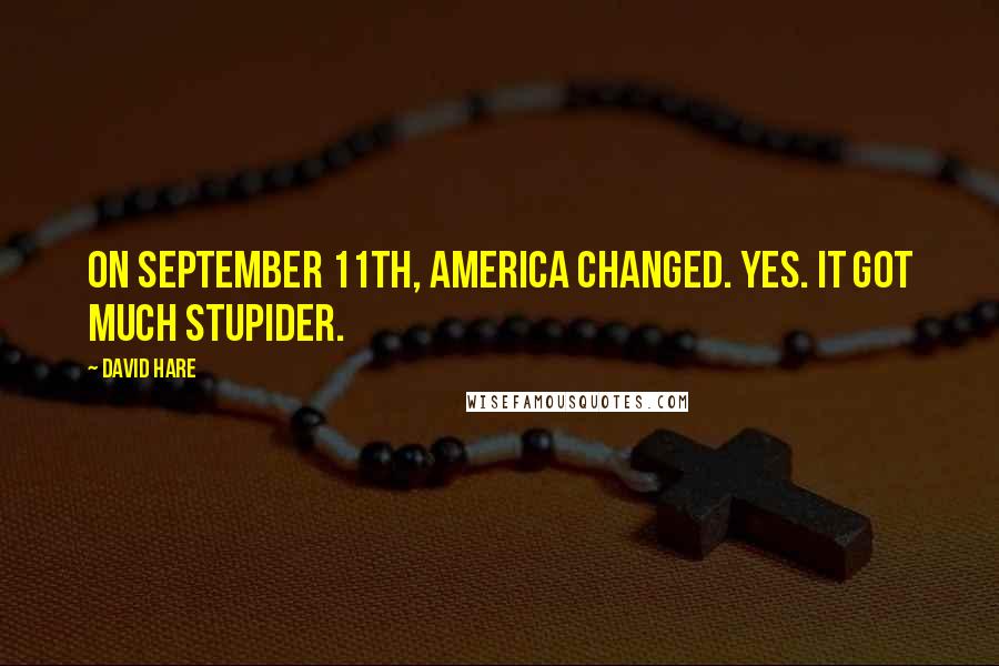 David Hare Quotes: On September 11th, America changed. Yes. It got much stupider.