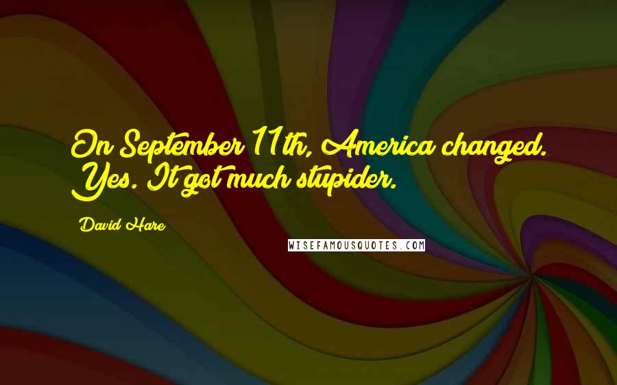 David Hare Quotes: On September 11th, America changed. Yes. It got much stupider.