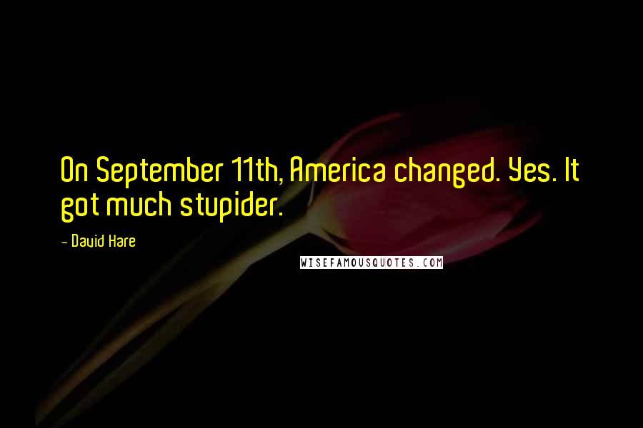 David Hare Quotes: On September 11th, America changed. Yes. It got much stupider.