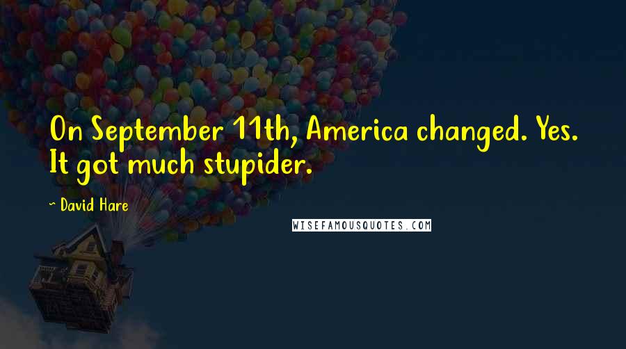 David Hare Quotes: On September 11th, America changed. Yes. It got much stupider.