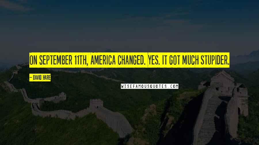 David Hare Quotes: On September 11th, America changed. Yes. It got much stupider.