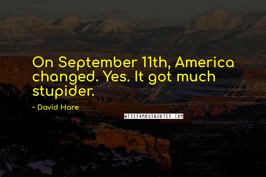 David Hare Quotes: On September 11th, America changed. Yes. It got much stupider.