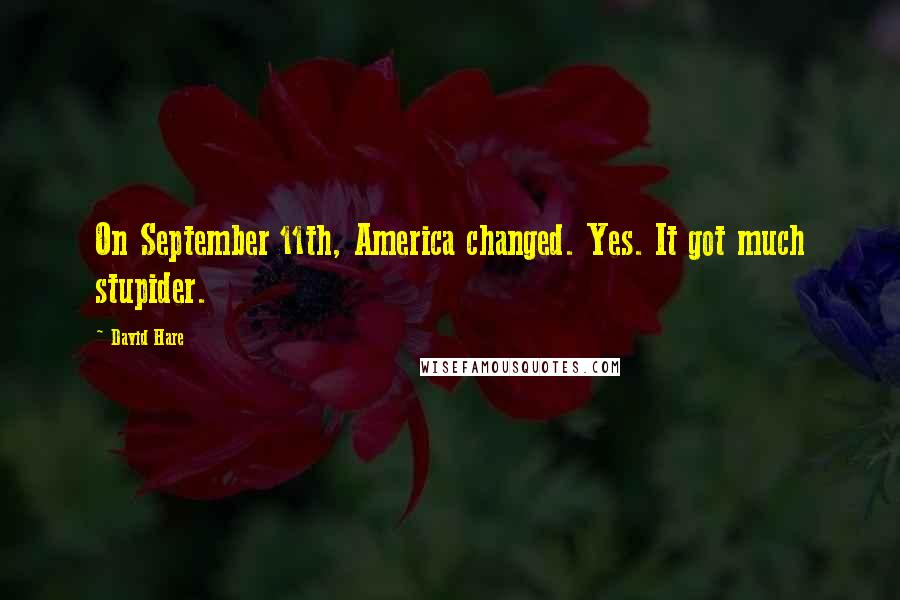 David Hare Quotes: On September 11th, America changed. Yes. It got much stupider.