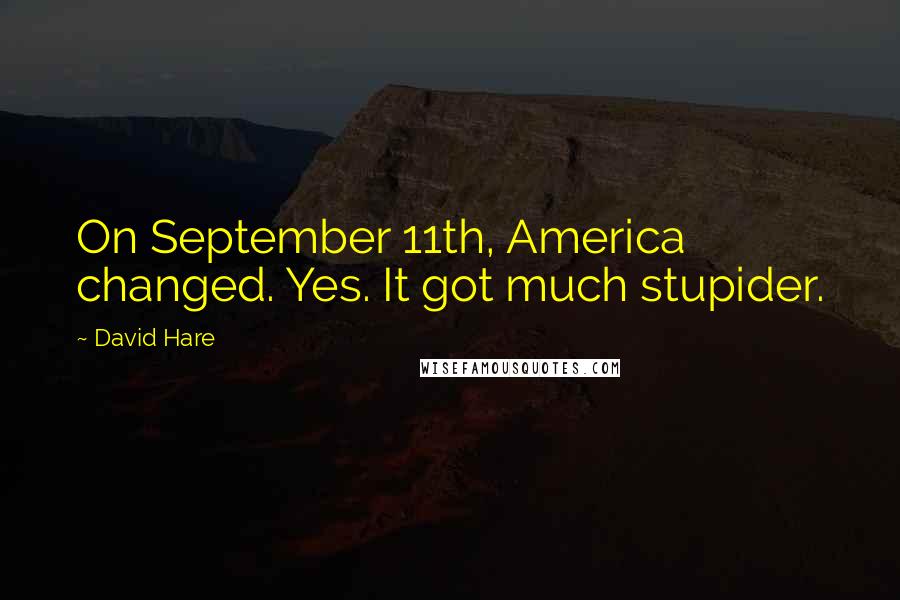 David Hare Quotes: On September 11th, America changed. Yes. It got much stupider.