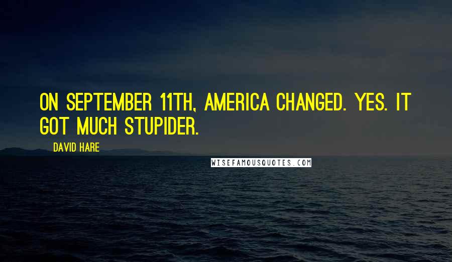 David Hare Quotes: On September 11th, America changed. Yes. It got much stupider.