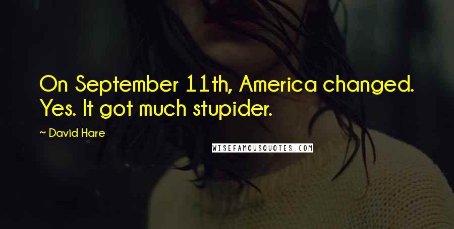 David Hare Quotes: On September 11th, America changed. Yes. It got much stupider.