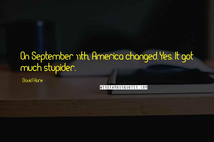 David Hare Quotes: On September 11th, America changed. Yes. It got much stupider.