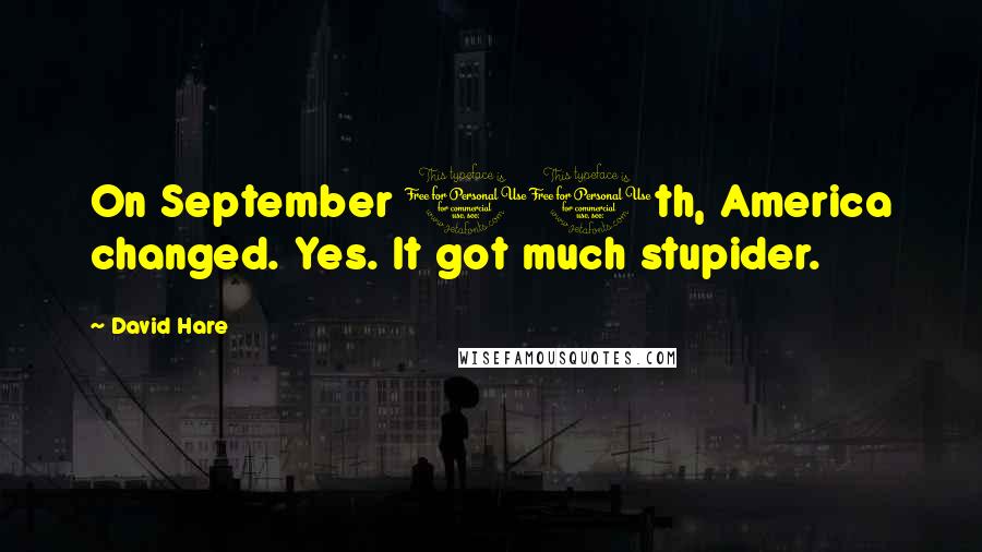 David Hare Quotes: On September 11th, America changed. Yes. It got much stupider.