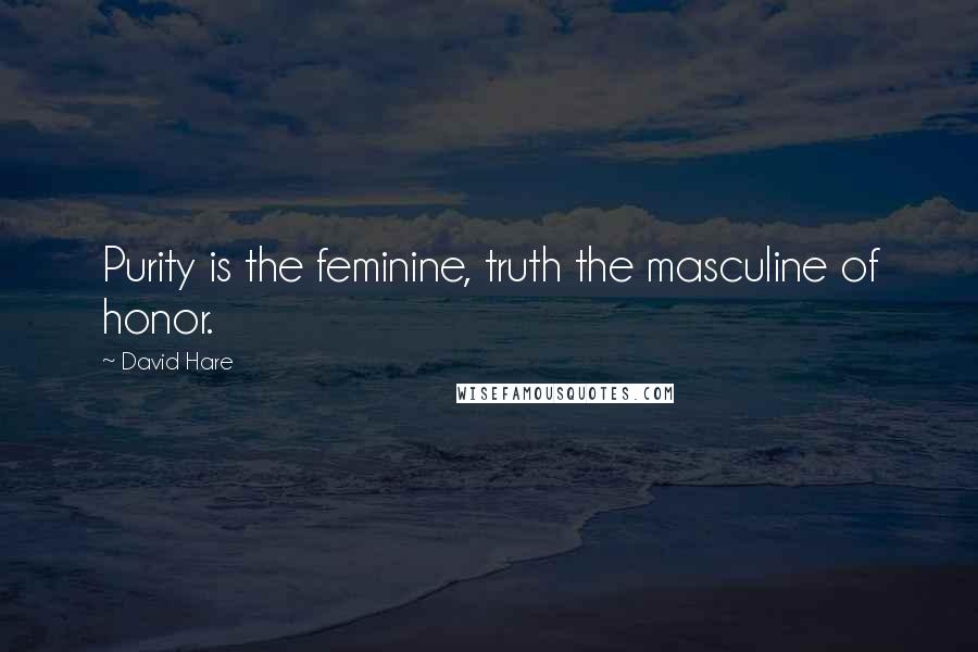 David Hare Quotes: Purity is the feminine, truth the masculine of honor.