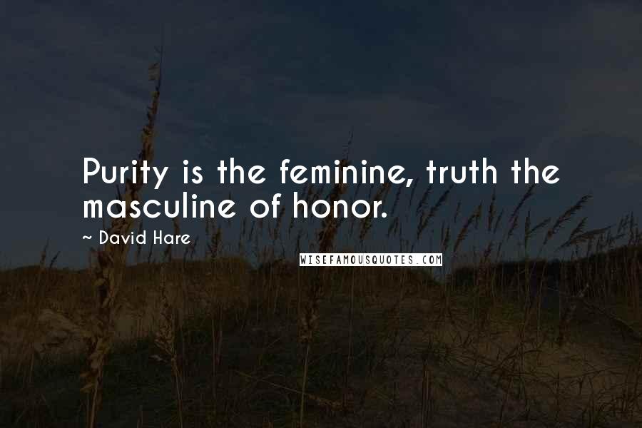 David Hare Quotes: Purity is the feminine, truth the masculine of honor.