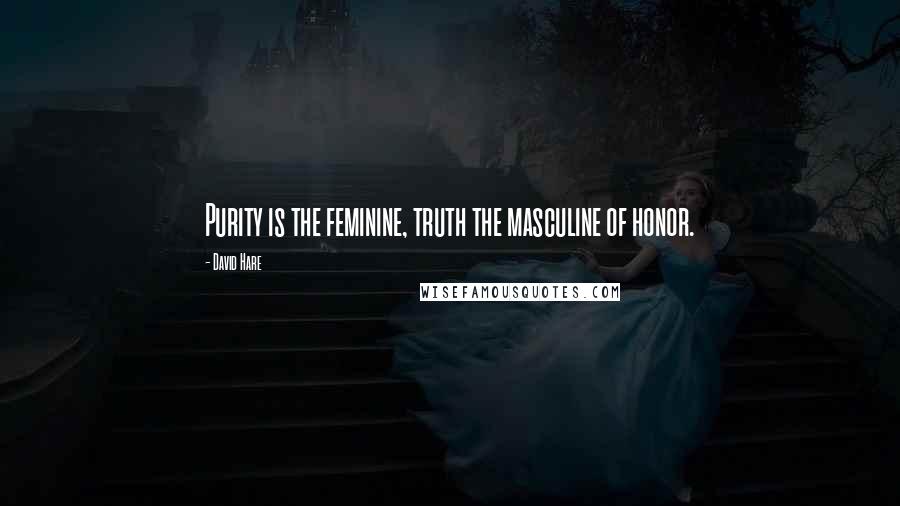 David Hare Quotes: Purity is the feminine, truth the masculine of honor.