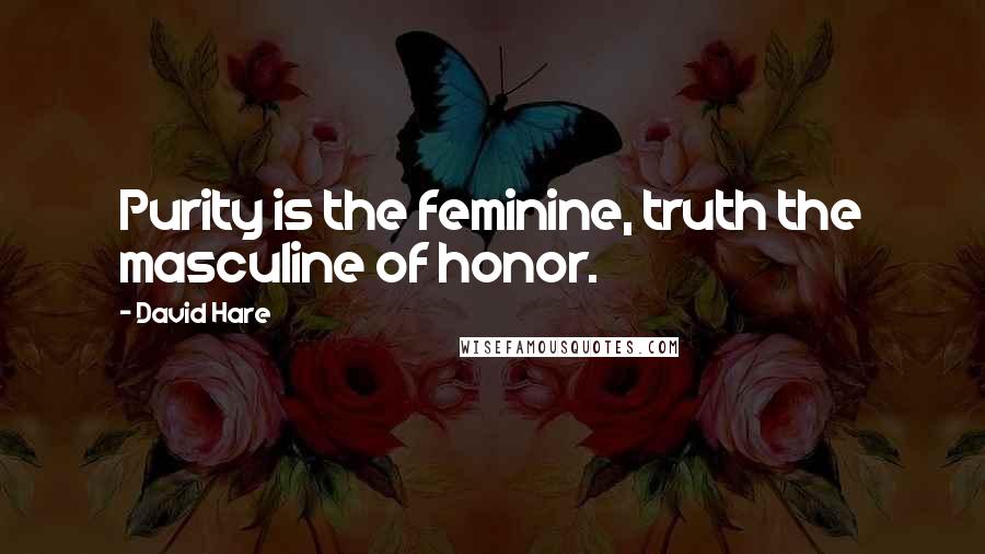 David Hare Quotes: Purity is the feminine, truth the masculine of honor.