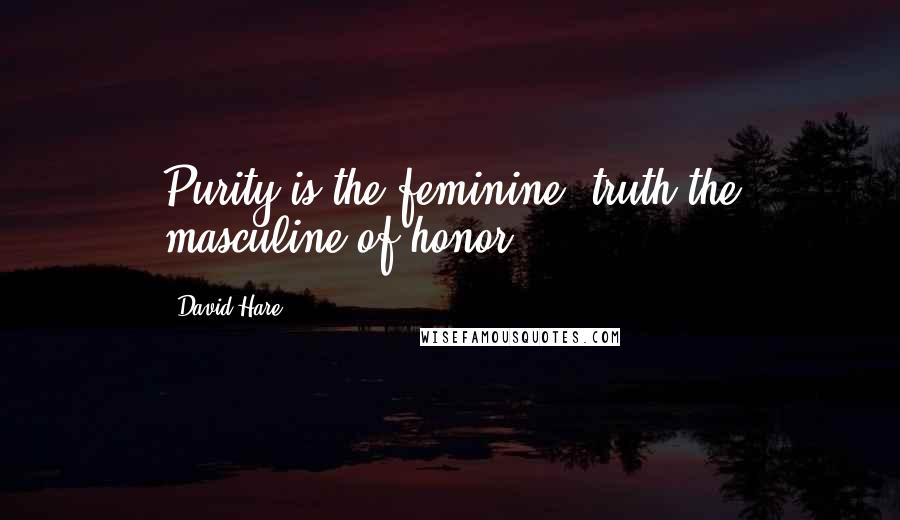 David Hare Quotes: Purity is the feminine, truth the masculine of honor.
