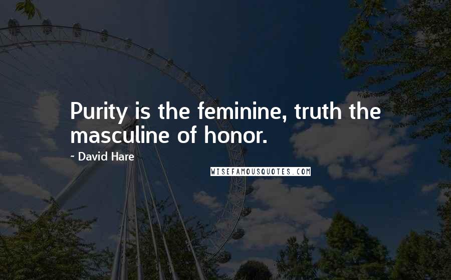 David Hare Quotes: Purity is the feminine, truth the masculine of honor.