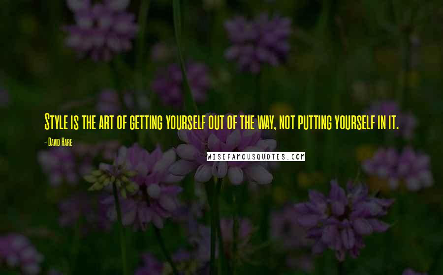 David Hare Quotes: Style is the art of getting yourself out of the way, not putting yourself in it.