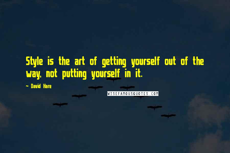 David Hare Quotes: Style is the art of getting yourself out of the way, not putting yourself in it.