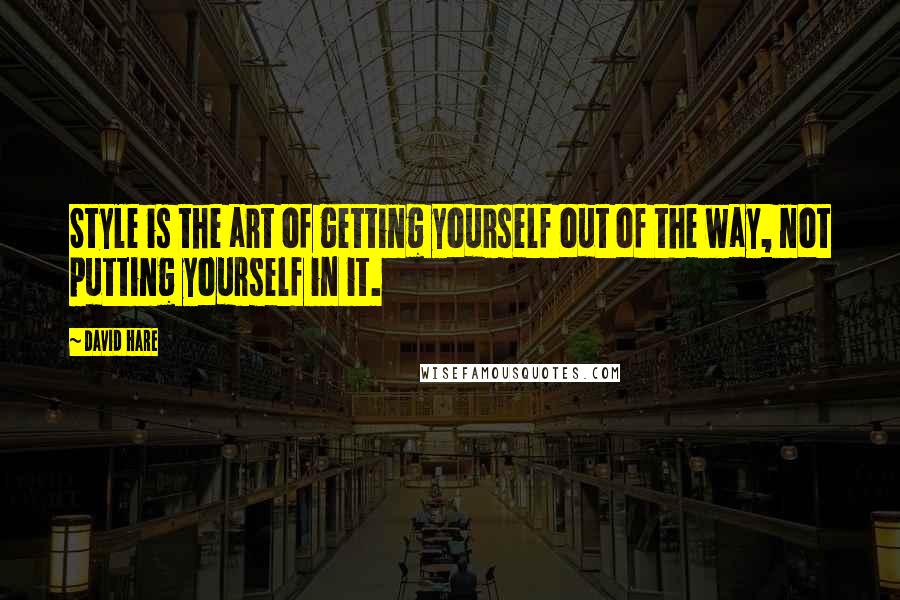 David Hare Quotes: Style is the art of getting yourself out of the way, not putting yourself in it.