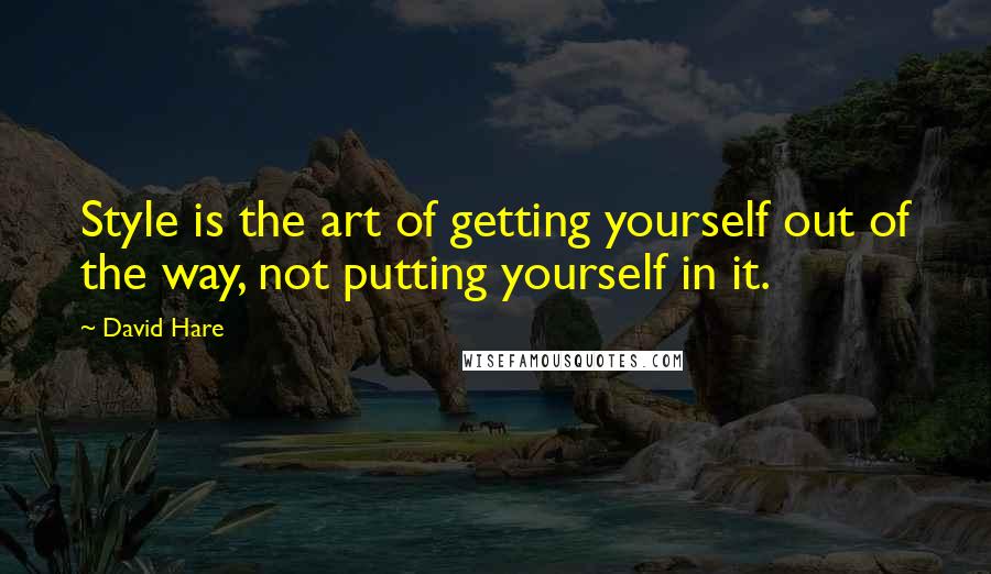 David Hare Quotes: Style is the art of getting yourself out of the way, not putting yourself in it.