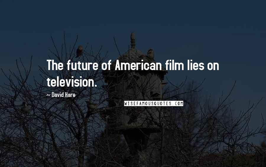 David Hare Quotes: The future of American film lies on television.