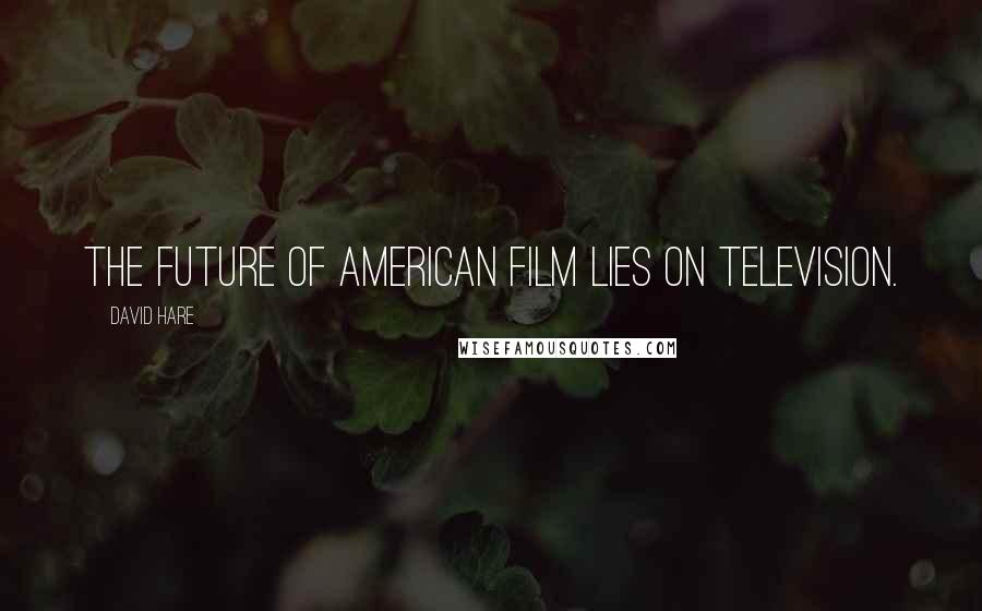 David Hare Quotes: The future of American film lies on television.