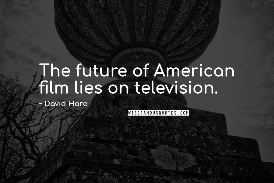 David Hare Quotes: The future of American film lies on television.