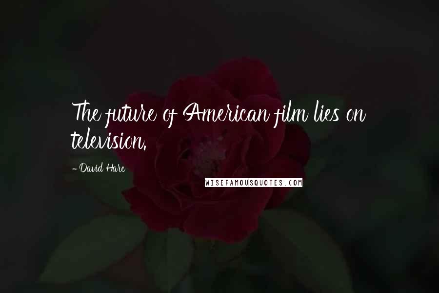 David Hare Quotes: The future of American film lies on television.