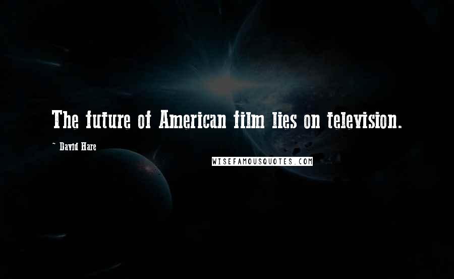 David Hare Quotes: The future of American film lies on television.