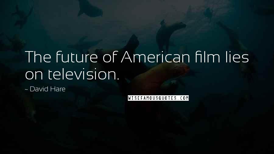 David Hare Quotes: The future of American film lies on television.