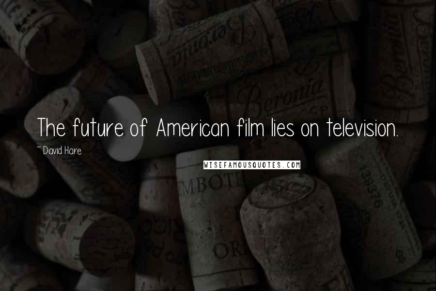 David Hare Quotes: The future of American film lies on television.