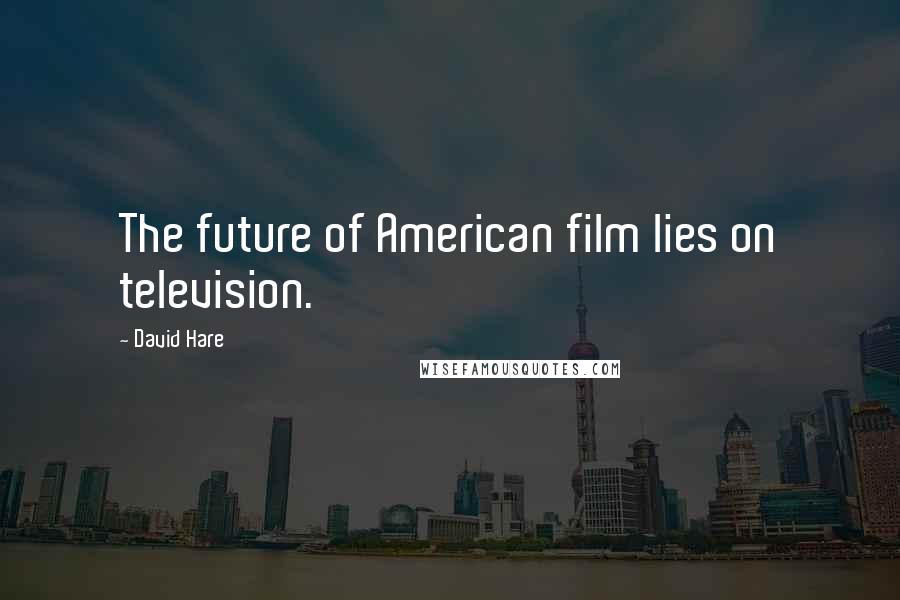 David Hare Quotes: The future of American film lies on television.