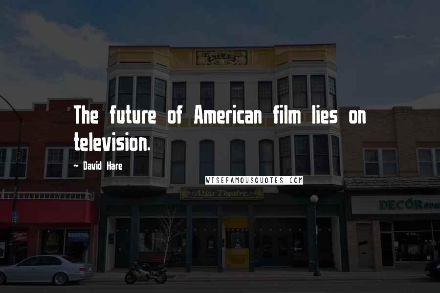 David Hare Quotes: The future of American film lies on television.