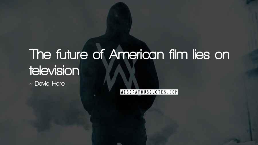 David Hare Quotes: The future of American film lies on television.