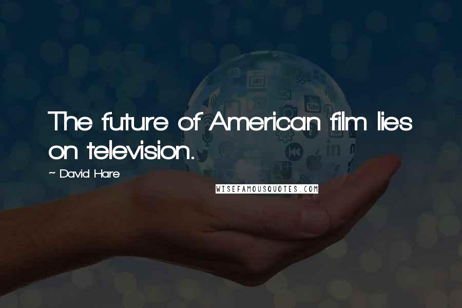 David Hare Quotes: The future of American film lies on television.