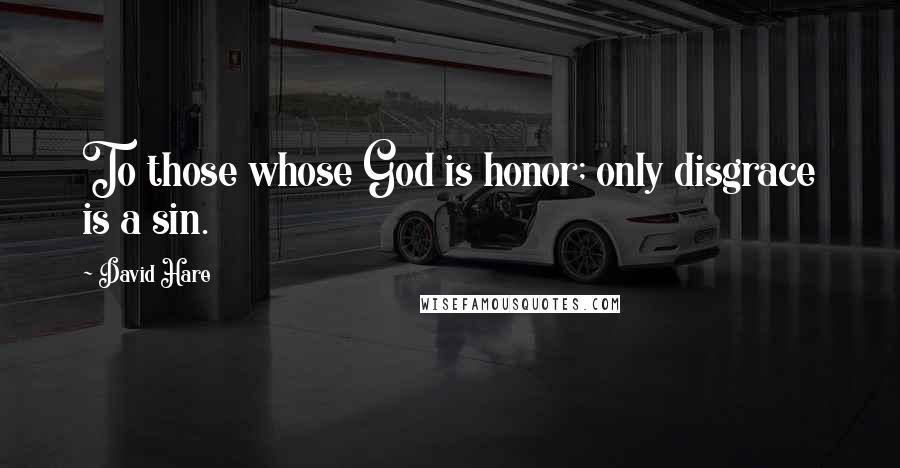 David Hare Quotes: To those whose God is honor; only disgrace is a sin.