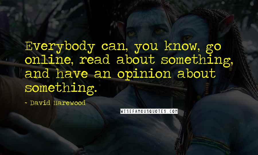 David Harewood Quotes: Everybody can, you know, go online, read about something, and have an opinion about something.