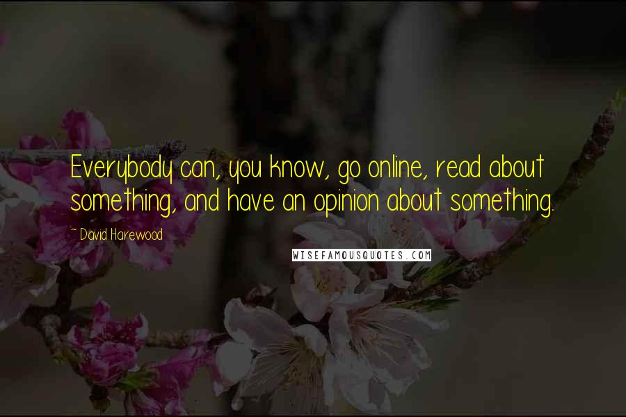 David Harewood Quotes: Everybody can, you know, go online, read about something, and have an opinion about something.