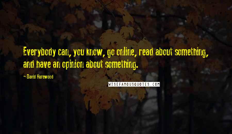 David Harewood Quotes: Everybody can, you know, go online, read about something, and have an opinion about something.